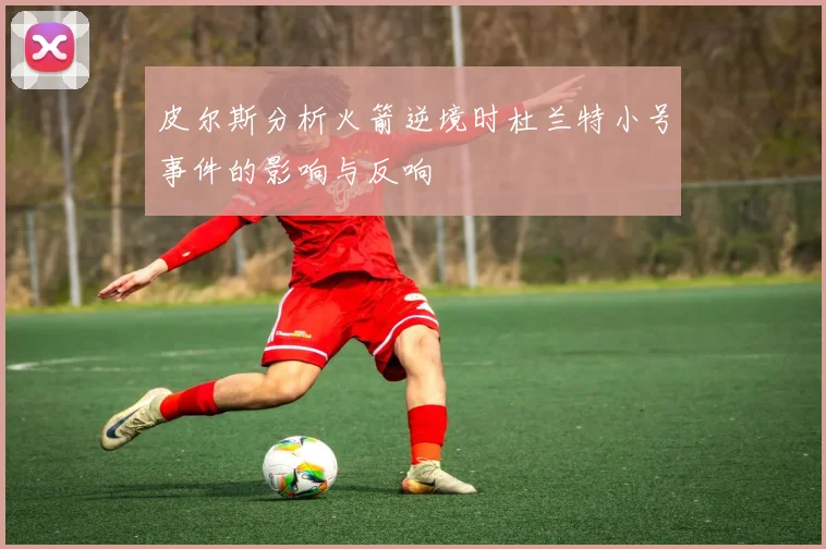 皮尔斯分析火箭逆境时杜兰特小号事件的影响与反响