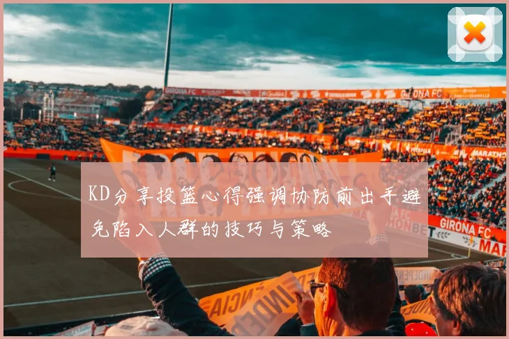 KD分享投篮心得强调协防前出手避免陷入人群的技巧与策略