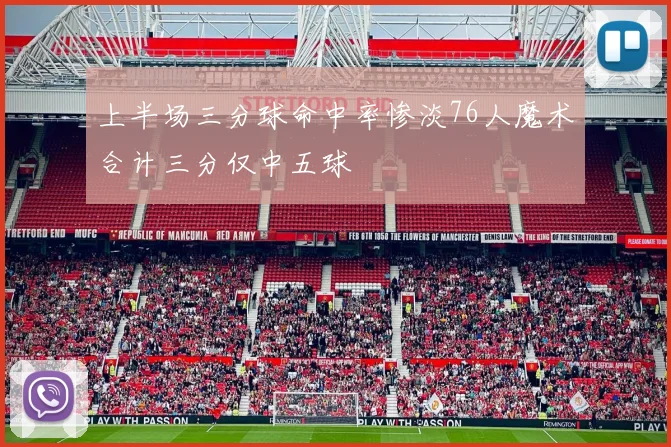 上半场三分球命中率惨淡76人魔术合计三分仅中五球