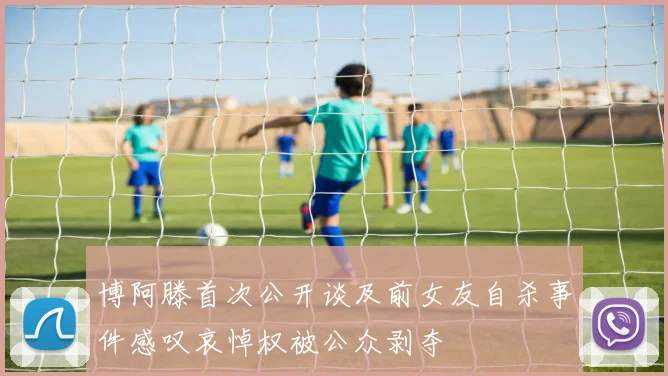 博阿滕首次公开谈及前女友自杀事件感叹哀悼权被公众剥夺