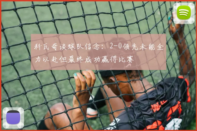 科瓦奇谈球队信念：2-0领先未能全力以赴但最终成功赢得比赛