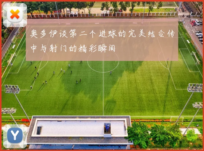 奥多伊谈第二个进球的完美结合传中与射门的精彩瞬间