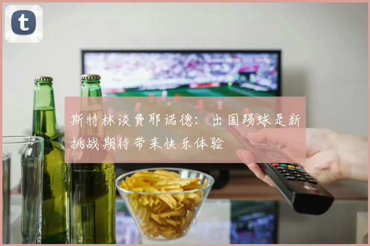 斯特林谈费耶诺德：出国踢球是新挑战期待带来快乐体验