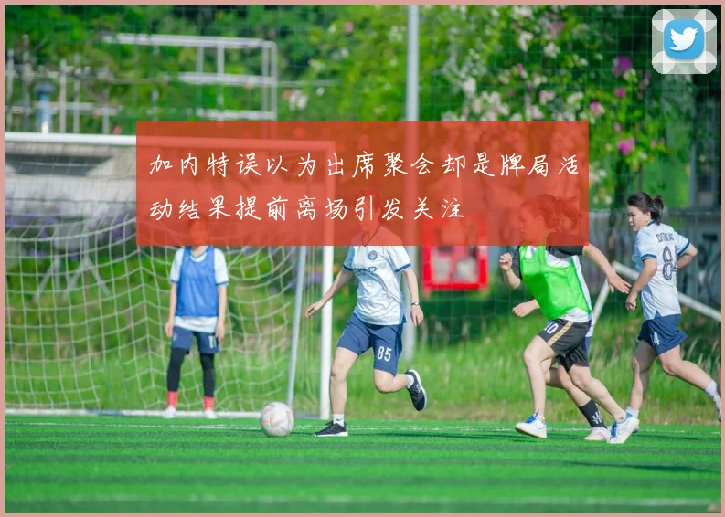 加内特误以为出席聚会却是牌局活动结果提前离场引发关注