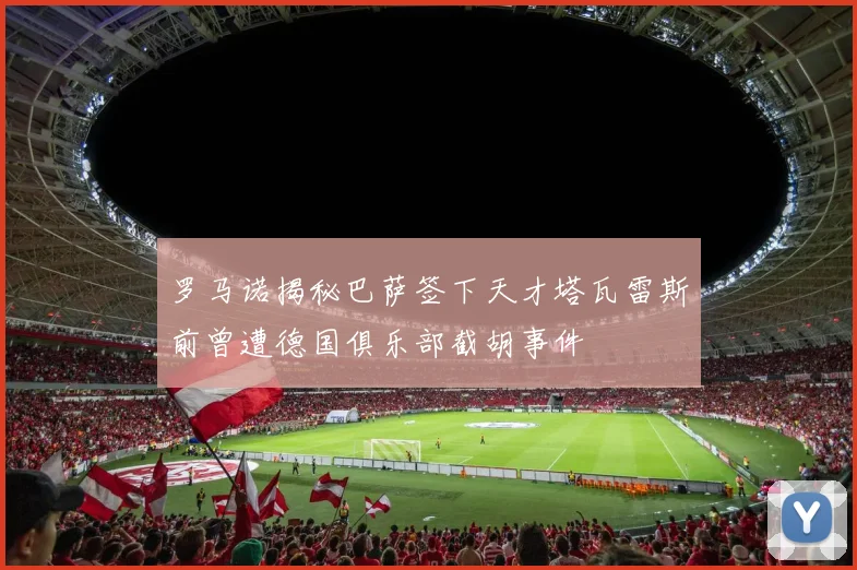 罗马诺揭秘巴萨签下天才塔瓦雷斯前曾遭德国俱乐部截胡事件